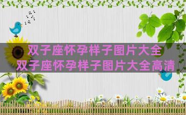 双子座怀孕样子图片大全 双子座怀孕样子图片大全高清 双子座怀孕样子图片大全 双子座怀孕样子图片大全高清